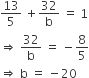 13 over 5 space plus 32 over straight b space equals space 1
rightwards double arrow space 32 over straight b space equals space minus 8 over 5
rightwards double arrow space straight b space equals space minus 20