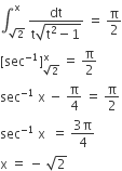 integral subscript square root of 2 end subscript superscript straight x space fraction numerator dt over denominator straight t square root of straight t squared minus 1 end root end fraction space equals space straight pi over 2
left square bracket sec to the power of negative 1 end exponent right square bracket subscript square root of 2 end subscript superscript straight x space equals space straight pi over 2
sec to the power of negative 1 end exponent space straight x space minus space straight pi over 4 space equals space straight pi over 2
sec to the power of negative 1 end exponent space straight x space space equals space fraction numerator 3 straight pi over denominator 4 end fraction
straight x space equals space minus space square root of 2