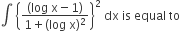 integral space open curly brackets fraction numerator left parenthesis log space straight x minus 1 right parenthesis over denominator 1 plus left parenthesis log space straight x right parenthesis squared end fraction close curly brackets squared space dx space is space equal space to