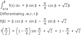 integral subscript straight pi divided by 4 end subscript superscript straight beta space straight f left parenthesis straight x right parenthesis space dx space equals space straight beta space sin space straight beta space plus space straight pi over 4 space cos space straight beta space plus space square root of 2 straight beta
Differentiating space. straight w. straight r. space straight t space straight beta
straight f left parenthesis straight beta right parenthesis space equals space straight beta space cos space straight beta space plus space sin space straight beta space minus space straight pi over 4 space sin space straight beta space plus space square root of 2
space straight f open parentheses straight pi over 2 close parentheses space equals space open parentheses 1 minus straight pi over 4 close parentheses space sin space straight pi over 2 space plus space square root of 2 space equals space 1 minus straight pi over 4 space plus space square root of 2
