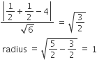 fraction numerator open vertical bar begin display style 1 half plus 1 half minus 4 end style close vertical bar over denominator square root of 6 end fraction space equals space square root of 3 over 2 end root
space radius space equals space square root of 5 over 2 minus 3 over 2 end root space equals space 1
