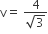 straight v equals space fraction numerator 4 over denominator square root of 3 end fraction