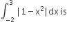 integral subscript negative 2 end subscript superscript 3 space vertical line 1 minus straight x squared vertical line dx space is