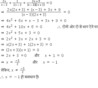 begin inline style fraction numerator 2 straight x over denominator straight x minus 3 end fraction plus fraction numerator 1 over denominator 2 straight x minus 3 end fraction plus fraction numerator 3 straight x plus 9 over denominator left parenthesis straight x minus 3 right parenthesis left parenthesis 2 straight x plus 3 right parenthesis end fraction equals 0
rightwards double arrow space begin display style fraction numerator 2 straight x left parenthesis 2 straight x plus 3 right parenthesis space plus space left parenthesis straight x minus 3 right parenthesis space plus space 3 straight x space plus space 9 over denominator left parenthesis straight x minus 3 right parenthesis left parenthesis 2 straight x plus 3 right parenthesis end fraction end style space equals space 0
rightwards double arrow space 4 straight x squared space plus space 6 straight x space plus space straight x space minus space 3 space plus space 3 straight x space plus space 9 space equals space 0
rightwards double arrow space 4 straight x squared space plus space 10 straight x space plus space 6 space equals space 0 space space space space space space space space space space space space space space space space therefore space द ो न ों space ओर space द ो space स े space भ ा ग space द े न े space पर
rightwards double arrow space 2 straight x squared space plus space 5 straight x space plus space 3 space equals space 0
rightwards double arrow space 2 straight x squared space plus space 3 straight x space plus space 2 straight x space plus space 3 space equals space 0
rightwards double arrow space straight x left parenthesis 2 straight x plus 3 right parenthesis space plus space 1 left parenthesis 2 straight x plus 3 right parenthesis space equals space 0
rightwards double arrow space left parenthesis 2 straight x plus 3 right parenthesis left parenthesis straight x plus 1 right parenthesis space equals space 0
rightwards double arrow space 2 straight x space plus space 3 space equals 0 space space space space space space space space और space space space space space space straight x space plus space 1 space equals space 0
rightwards double arrow space straight x space equals space fraction numerator negative 3 over denominator 2 end fraction space space space space space space space space space space space space space और space space space space space space straight x space equals space minus 1
space ल े क ि न comma space straight x space not equal to space fraction numerator negative 3 over denominator 2 end fraction
therefore space straight x space equals space minus 1 space ह ी space सम ा ध ा न space ह ै। space

end style