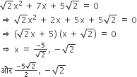 square root of 2 straight x squared space plus space 7 straight x space plus space 5 square root of 2 space equals space 0
rightwards double arrow space square root of 2 straight x squared space plus space 2 straight x space plus space 5 straight x space plus space 5 square root of 2 space equals space 0
rightwards double arrow space left parenthesis square root of 2 straight x space plus space 5 right parenthesis space left parenthesis straight x space plus space square root of 2 right parenthesis space equals space 0
rightwards double arrow space straight x space equals space begin inline style fraction numerator negative 5 over denominator square root of 2 end fraction end style comma space minus square root of 2
और space begin inline style fraction numerator negative 5 square root of 2 over denominator 2 end fraction end style comma space minus square root of 2