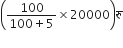 open parentheses fraction numerator 100 over denominator 100 plus 5 end fraction cross times 20000 close parentheses र ु
