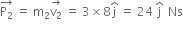 stack straight P subscript 2 with rightwards arrow on top space equals space straight m subscript 2 stack straight v subscript 2 with rightwards arrow on top space equals space 3 cross times 8 straight j with hat on top space equals space 24 space straight j with hat on top space space Ns