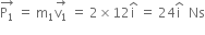 stack straight P subscript 1 with rightwards arrow on top space equals space straight m subscript 1 stack straight v subscript 1 with rightwards arrow on top space equals space 2 cross times 12 straight i with hat on top space equals space 24 straight i with hat on top space space Ns