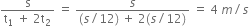 fraction numerator straight s over denominator straight t subscript 1 space plus space 2 straight t subscript 2 end fraction space equals space fraction numerator s over denominator left parenthesis s divided by 12 right parenthesis space plus space 2 left parenthesis s divided by 12 right parenthesis end fraction space equals space 4 space m divided by s