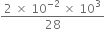 fraction numerator 2 space cross times space 10 to the power of negative 2 end exponent space cross times space 10 cubed over denominator 28 end fraction