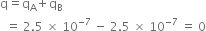 straight q equals straight q subscript straight A plus straight q subscript straight B
space space equals space 2.5 space cross times space 10 to the power of negative 7 end exponent space minus space 2.5 space cross times space 10 to the power of negative 7 end exponent space equals space 0