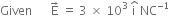 Given space space space space space space straight E with rightwards arrow on top space equals space 3 space cross times space 10 cubed space straight i with hat on top space NC to the power of negative 1 end exponent