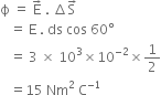 straight ϕ space equals space straight E with rightwards arrow on top space. space increment straight S with rightwards arrow on top
space space space equals space straight E space. space ds space cos space 60 degree
space space space equals space 3 space cross times space 10 cubed cross times 10 to the power of negative 2 end exponent cross times 1 half
space space space equals 15 space Nm squared space straight C to the power of negative 1 end exponent
space space space space
