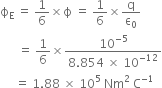 straight ϕ subscript straight E space equals space 1 over 6 cross times straight ϕ space equals space 1 over 6 cross times straight q over straight epsilon subscript 0
space space space space space space equals space 1 over 6 cross times fraction numerator 10 to the power of negative 5 end exponent over denominator 8.854 space cross times space 10 to the power of negative 12 end exponent end fraction
space space space space space equals space 1.88 space cross times space 10 to the power of 5 space Nm squared space straight C to the power of negative 1 end exponent