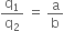 straight q subscript 1 over straight q subscript 2 space equals space straight a over straight b