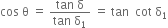 cos space straight theta space equals space fraction numerator tan space straight delta over denominator tan space straight delta subscript 1 end fraction space equals space tan space space cot space straight delta subscript 1