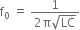 straight f subscript 0 space equals space fraction numerator 1 over denominator 2 straight pi square root of LC end fraction