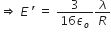 rightwards double arrow space E space apostrophe space equals space fraction numerator 3 over denominator 16 epsilon subscript o end fraction lambda over R