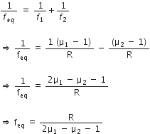 1 over f subscript e q end subscript space equals space 1 over f subscript 1 plus 1 over f subscript 2

rightwards double arrow space 1 over straight f subscript eq space equals space fraction numerator 1 space left parenthesis straight mu subscript 1 space minus space 1 right parenthesis over denominator straight R end fraction space minus space fraction numerator left parenthesis straight mu subscript 2 space minus space 1 right parenthesis over denominator straight R end fraction

rightwards double arrow space 1 over straight f subscript eq space equals space fraction numerator 2 straight mu subscript 1 space minus space straight mu subscript 2 space minus space 1 over denominator straight R end fraction

rightwards double arrow space straight f subscript eq space equals space fraction numerator straight R over denominator 2 straight mu subscript 1 space minus space straight mu subscript 2 space minus space 1 end fraction