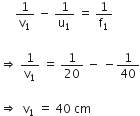 space space space space space 1 over straight v subscript 1 space minus space 1 over straight u subscript 1 space equals space 1 over straight f subscript 1

rightwards double arrow space 1 over straight v subscript 1 space equals space 1 over 20 space minus space minus 1 over 40

rightwards double arrow space space straight v subscript 1 space equals space 40 space cm