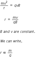 mv squared over straight r space equals space q v B

space space space space space r space equals space fraction numerator m v over denominator q B end fraction

B space a n d space v space a r e space c o n s t a n t. space

W e space c a n space w r i t e comma space

r space proportional to space m over q