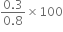 fraction numerator 0.3 over denominator 0.8 end fraction cross times 100