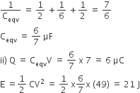 1 over straight C subscript eqv space equals space 1 half space plus 1 over 6 space plus 1 half space equals space 7 over 6
straight C subscript eqv space equals space 6 over 7 space μF
ii right parenthesis space straight Q space equals space straight C subscript eqv straight V space equals space 6 over 7 space straight x space 7 space equals space 6 space μC
straight E space equals 1 half space CV squared space equals space 1 half space straight x 6 over 7 straight x space left parenthesis 49 right parenthesis space equals space 21 space straight J