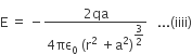 straight E space equals space minus fraction numerator 2 qa over denominator 4 πε subscript 0 space left parenthesis straight r squared space plus straight a squared right parenthesis to the power of begin display style 3 over 2 end style end exponent end fraction space space space... left parenthesis iiii right parenthesis