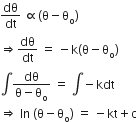 dθ over dt space proportional to left parenthesis straight theta minus straight theta subscript straight o right parenthesis
rightwards double arrow fraction numerator begin display style dθ end style over denominator begin display style dt end style end fraction space equals space minus straight k left parenthesis straight theta minus straight theta subscript straight o right parenthesis
integral fraction numerator begin display style dθ end style over denominator begin display style straight theta minus straight theta subscript straight o end style end fraction space equals space integral negative kdt space
rightwards double arrow space In space left parenthesis straight theta minus straight theta subscript straight o right parenthesis space equals space minus kt plus straight c