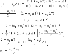 straight R over 2 left parenthesis space 1 space plus space straight alpha subscript straight p increment straight T right parenthesis space equals space fraction numerator straight R space left parenthesis 1 space plus straight alpha subscript 1 increment straight T right parenthesis space straight x space straight R left parenthesis space 1 space plus space straight alpha subscript 2 increment straight T right parenthesis over denominator straight R space left parenthesis 1 space plus straight alpha subscript 1 increment straight T right parenthesis space plus space straight R left parenthesis space 1 space plus space straight alpha subscript 2 increment straight T right parenthesis end fraction
fraction numerator begin display style 1 space plus space straight alpha subscript straight p increment straight T end style over denominator 2 end fraction space equals space open parentheses 1 space plus space straight alpha subscript 1 increment straight T close parentheses left parenthesis 1 space plus space straight alpha subscript 2 increment straight T right parenthesis
space space space space space space space space space space space space space space space space space space space space space space space space space space left square bracket space 1 space plus space left parenthesis straight alpha subscript 1 space plus space straight alpha subscript 2 right parenthesis increment straight T right square bracket to the power of negative 1 end exponent
space equals space left square bracket 1 space plus space left parenthesis straight alpha subscript 1 space plus straight alpha subscript 2 right parenthesis increment straight T right square bracket space left square bracket 2 space plus space open parentheses straight alpha subscript 1 space plus space straight alpha subscript 2 right parenthesis increment straight T close parentheses to the power of negative 1 end exponent
space equals space 1 half space left square bracket space 1 space plus space left parenthesis straight alpha subscript 1 space plus space straight alpha subscript 2 right parenthesis space increment straight T right square bracket space open square brackets 1 minus fraction numerator left parenthesis straight alpha subscript 1 space plus space straight alpha subscript 2 right parenthesis over denominator 2 end fraction increment straight T close square brackets
fraction numerator 1 space plus space straight alpha subscript straight p increment straight T over denominator 2 end fraction space equals space open square brackets 1 plus fraction numerator begin display style left parenthesis straight alpha subscript 1 space plus space straight alpha subscript 2 right parenthesis end style over denominator begin display style 2 end style end fraction increment straight T close square brackets
straight alpha subscript straight p space equals space fraction numerator straight alpha subscript 1 space plus straight alpha subscript 2 over denominator 2 end fraction