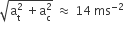 square root of straight a subscript straight t superscript 2 space plus straight a subscript straight c superscript 2 end root space almost equal to space 14 space ms to the power of negative 2 end exponent