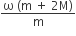 fraction numerator straight omega space left parenthesis straight m space plus space 2 straight M right parenthesis over denominator straight m end fraction