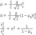straight d space equals space 1 half fraction numerator straight g over denominator square root of 2 end fraction straight t subscript 1 superscript 2
straight d equals space 1 half fraction numerator straight g over denominator square root of 2 end fraction left parenthesis 1 minus straight mu subscript straight k right parenthesis straight t subscript 2 superscript 2
fraction numerator straight t subscript 2 superscript 2 over denominator straight t subscript 1 superscript 2 end fraction space equals space straight n squared space equals fraction numerator 1 over denominator 1 minus straight mu subscript straight k end fraction
