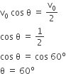 straight v subscript 0 space cos space straight theta space equals space straight v subscript 0 over 2
cos space straight theta space equals space 1 half
cos space straight theta space equals space cos space 60 to the power of straight o
straight theta space equals space 60 to the power of straight o