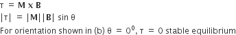 straight tau space equals space bold M bold space bold x bold space bold B
vertical line straight tau vertical line space equals space vertical line bold M vertical line vertical line bold B vertical line space sin space straight theta
For space orientation space shown space in space left parenthesis straight b right parenthesis space straight theta space equals space 0 to the power of 0 comma space straight tau space equals space 0 space stable space equilibrium