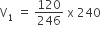 straight V subscript 1 space equals space 120 over 246 space straight x space 240