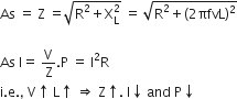 As space equals space straight Z space equals square root of straight R squared plus straight X subscript straight L superscript 2 end root space equals space square root of straight R squared plus left parenthesis 2 πfvL right parenthesis squared end root

As space straight I equals space straight V over straight Z. straight P space equals space straight I squared straight R
straight i. straight e. comma space straight V upwards arrow space straight L upwards arrow space rightwards double arrow space straight Z upwards arrow. space straight I downwards arrow space and space straight P downwards arrow