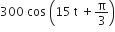 300 space cos space open parentheses 15 space straight t space plus straight pi over 3 close parentheses