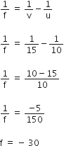 1 over straight f space equals space 1 over straight v minus 1 over straight u

1 over straight f space equals space 1 over 15 minus 1 over 10

1 over straight f space equals space fraction numerator 10 minus 15 over denominator 10 end fraction

1 over straight f space equals space fraction numerator negative 5 over denominator 150 end fraction

straight f space equals space minus space 30