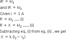 iR space equals space kl subscript 1
and space iR space equals space kl subscript 1
Given space straight i space equals space 1 space straight A
straight R space equals space kl subscript 1 space.... space left parenthesis straight i right parenthesis
straight R space plus space straight X space equals space kl subscript 2 space..... space left parenthesis ii right parenthesis
Subtracting space eq comma space left parenthesis straight i right parenthesis space from space eg. space left parenthesis ii right parenthesis space comma space we space get
space straight X space equals space straight k space left parenthesis straight l subscript 2 minus space straight l subscript 1 right parenthesis space
