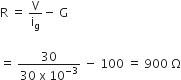 straight R space equals space straight V over straight i subscript straight g minus space straight G

equals space fraction numerator 30 over denominator 30 space straight x space 10 to the power of negative 3 end exponent end fraction space minus space 100 space equals space 900 space straight capital omega