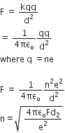 straight F space equals space kqq over straight d squared
equals space fraction numerator 1 over denominator 4 πε subscript straight o end fraction qq over straight d squared
where space straight q space equals ne

straight F space equals space fraction numerator 1 over denominator 4 πε subscript straight o end fraction fraction numerator straight n squared straight e squared over denominator straight d squared end fraction
straight n equals square root of space fraction numerator 4 πε subscript straight o Fd subscript 2 over denominator straight e squared end fraction end root