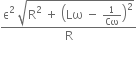 fraction numerator straight epsilon squared space square root of straight R squared space plus space open parentheses Lω space minus space 1 over Cω close parentheses squared end root over denominator straight R end fraction