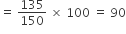 equals space 135 over 150 space cross times space 100 space equals space 90