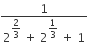 fraction numerator 1 over denominator 2 to the power of begin display style 2 over 3 end style end exponent space plus space 2 to the power of begin display style 1 third end style end exponent space plus space 1 end fraction