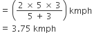 equals space open parentheses fraction numerator 2 space cross times space 5 space cross times space 3 over denominator 5 space plus space 3 end fraction close parentheses space kmph
equals space 3.75 space kmph