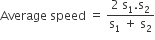 Average space speed space equals space fraction numerator 2 space straight s subscript 1. straight s subscript 2 over denominator straight s subscript 1 space plus space straight s subscript 2 end fraction