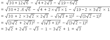 equals space space square root of 30 plus 12 square root of 6 end root space minus space square root of 4 plus 2 square root of 3 end root minus space square root of 19 minus 6 square root of 2 end root
equals space square root of 30 plus 2 space.6 space square root of 6 end root space minus space square root of 4 space plus space 2 cross times square root of 3 cross times 1 end root space minus space square root of 19 minus 2 space cross times space 3 square root of 2 space cross times space 1 end root
equals space square root of 30 space plus space 2 space cross times 3 square root of 2 space cross times space 2 square root of 3 end root space minus space square root of left parenthesis square root of 3 plus 1 right parenthesis squared end root space minus square root of left parenthesis 3 square root of 2 minus 1 right parenthesis squared end root
equals space square root of left parenthesis 3 square root of 2 space plus space 2 square root of 3 right parenthesis squared end root space minus space square root of left parenthesis square root of 3 plus 1 right parenthesis squared end root space minus square root of left parenthesis 3 square root of 2 minus 1 right parenthesis squared end root
equals space 3 square root of 2 space plus space 2 square root of 3 space minus space square root of 3 space minus space 1 space minus space 3 square root of 2 space plus space 1 space equals space square root of 3

