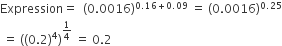 Expression equals space space left parenthesis 0.0016 right parenthesis to the power of 0.16 plus 0.09 end exponent space equals space left parenthesis 0.0016 right parenthesis to the power of 0.25 end exponent
space equals space open parentheses open parentheses 0.2 close parentheses to the power of 4 close parentheses to the power of 1 fourth end exponent space equals space 0.2