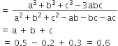 equals space fraction numerator straight a cubed plus straight b cubed plus straight c cubed minus 3 abc over denominator straight a squared plus straight b squared plus straight c squared minus ab minus bc minus ac end fraction
equals space straight a space plus space straight b space plus space straight c
space equals space 0.5 space minus space 0.2 space plus space 0.3 space equals space 0.6